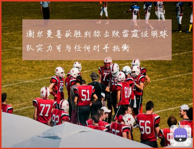 谢尔曼喜获胜利称击败雷霆证明球队实力可与任何对手抗衡